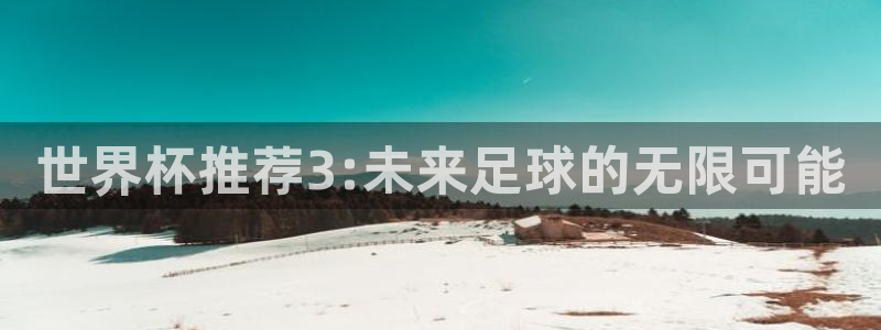 国际足联世界杯：世界杯推荐3:未来足球的无限可能
