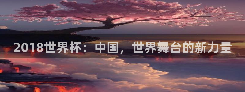 世界杯比赛时间：2018世界杯：中国，世界舞台的新力量